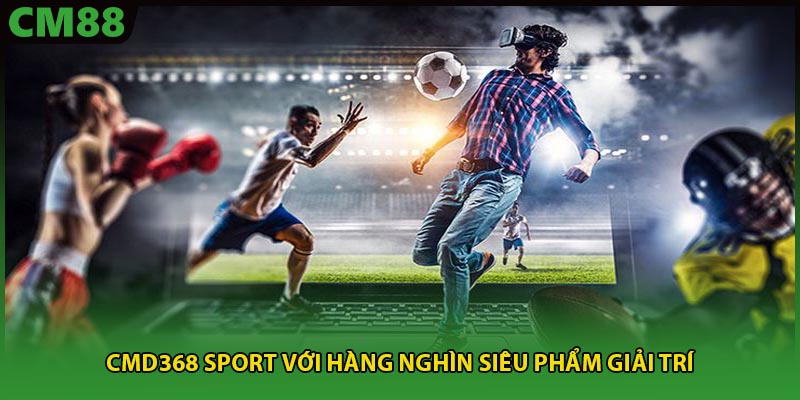 CMD368 Sport nơi hội tụ các môn thể thao hấp dẫn