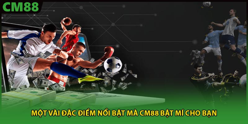 Một vài đặc điểm nổi bật mà CM88 bật mí cho bạn